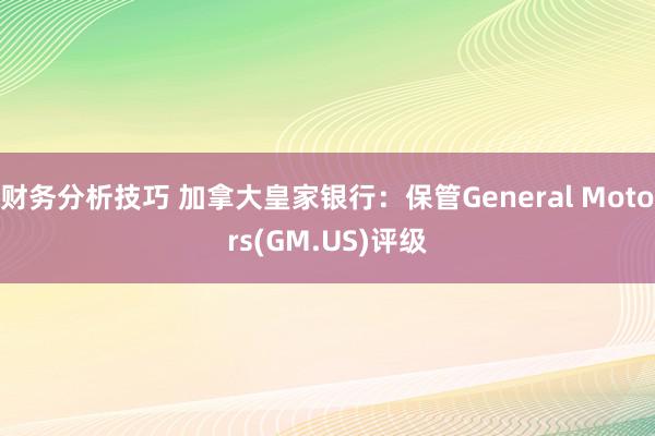 财务分析技巧 加拿大皇家银行：保管General Motors(GM.US)评级