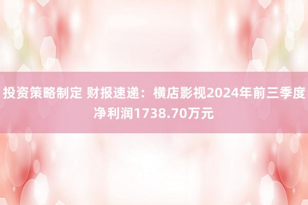 投资策略制定 财报速递：横店影视2024年前三季度净利润1738.70万元