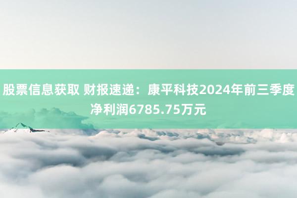 股票信息获取 财报速递：康平科技2024年前三季度净利润6785.75万元