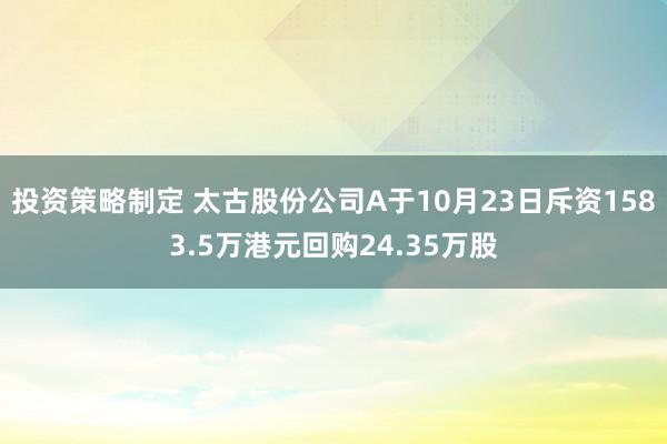 投资策略制定 太古股份公司A于10月23日斥资1583.5万港元回购24.35万股