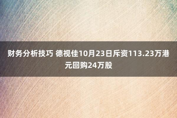 财务分析技巧 德视佳10月23日斥资113.23万港元回购24万股