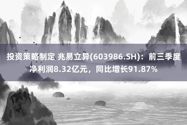 投资策略制定 兆易立异(603986.SH)：前三季度净利润8.32亿元，同比增长91.87%