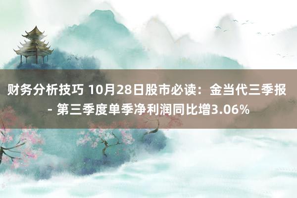 财务分析技巧 10月28日股市必读：金当代三季报 - 第三季度单季净利润同比增3.06%