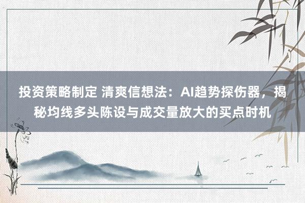 投资策略制定 清爽信想法：AI趋势探伤器，揭秘均线多头陈设与成交量放大的买点时机