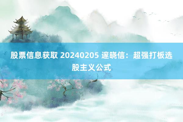 股票信息获取 20240205 邃晓信：超强打板选股主义公式