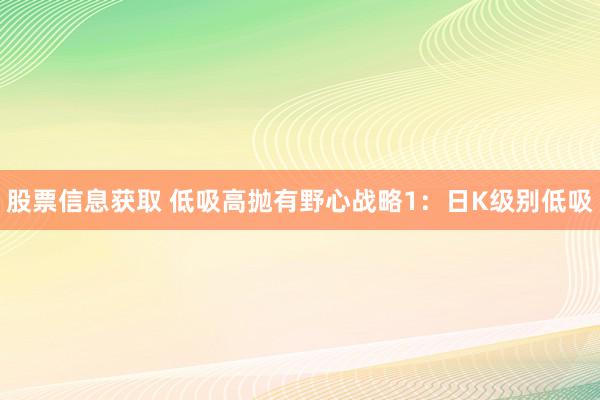 股票信息获取 低吸高抛有野心战略1：日K级别低吸