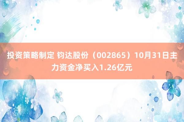 投资策略制定 钧达股份（002865）10月31日主力资金净买入1.26亿元