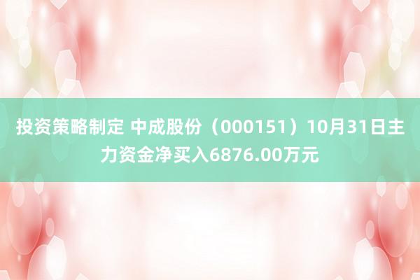 投资策略制定 中成股份（000151）10月31日主力资金净买入6876.00万元