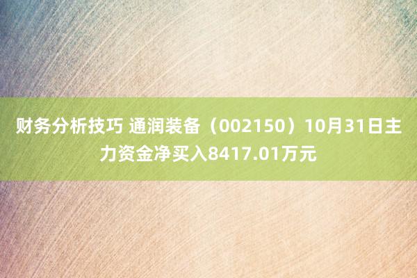 财务分析技巧 通润装备（002150）10月31日主力资金净买入8417.01万元