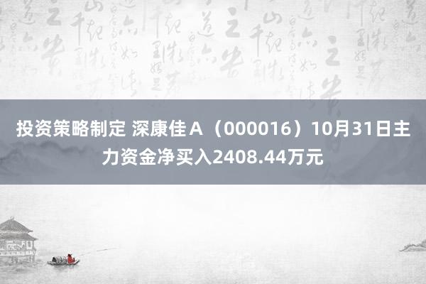 投资策略制定 深康佳Ａ（000016）10月31日主力资金净买入2408.44万元