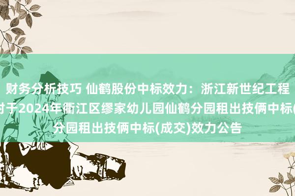 财务分析技巧 仙鹤股份中标效力：浙江新世纪工程盘问有限公司对于2024年衢江区缪家幼儿园仙鹤分园租出技俩中标(成交)效力公告