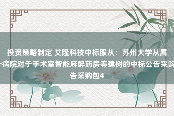 投资策略制定 艾隆科技中标服从：苏州大学从属第一病院对于手术室智能麻醉药房等建树的中标公告采购包4