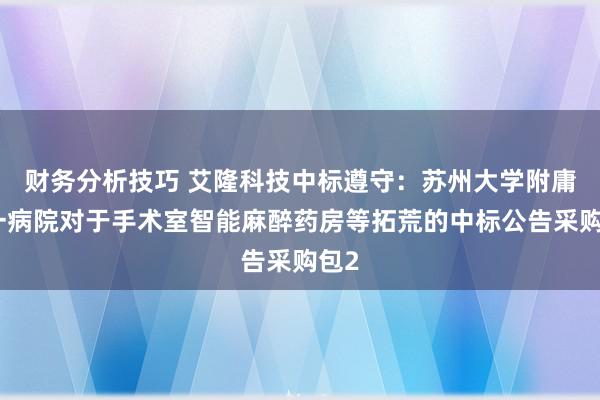 财务分析技巧 艾隆科技中标遵守：苏州大学附庸第一病院对于手术室智能麻醉药房等拓荒的中标公告采购包2