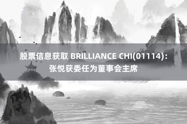 股票信息获取 BRILLIANCE CHI(01114)：张悦获委任为董事会主席