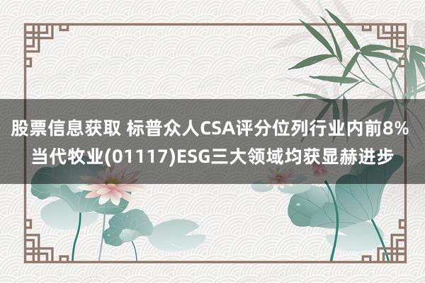 股票信息获取 标普众人CSA评分位列行业内前8% 当代牧业(01117)ESG三大领域均获显赫进步