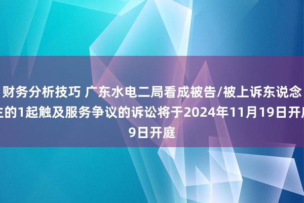 财务分析技巧 广东水电二局看成被告/被上诉东说念主的1起触及服务争议的诉讼将于2024年11月19日开庭