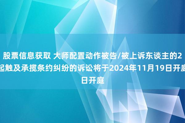 股票信息获取 大师配置动作被告/被上诉东谈主的2起触及承揽条约纠纷的诉讼将于2024年11月19日开庭