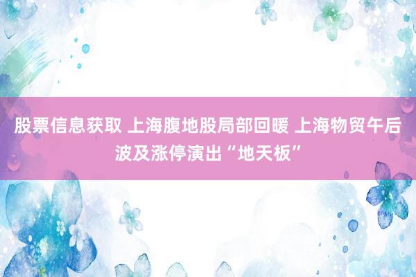 股票信息获取 上海腹地股局部回暖 上海物贸午后波及涨停演出“地天板”