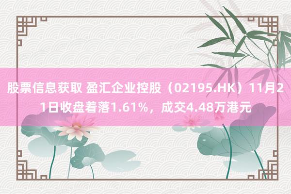 股票信息获取 盈汇企业控股（02195.HK）11月21日收盘着落1.61%，成交4.48万港元