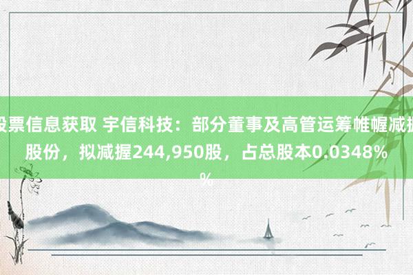 股票信息获取 宇信科技：部分董事及高管运筹帷幄减握股份，拟减握244,950股，占总股本0.0348%