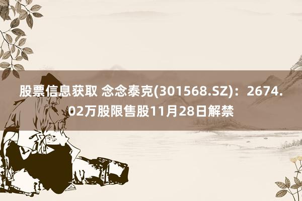 股票信息获取 念念泰克(301568.SZ)：2674.02万股限售股11月28日解禁