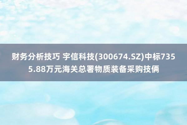 财务分析技巧 宇信科技(300674.SZ)中标7355.88万元海关总署物质装备采购技俩