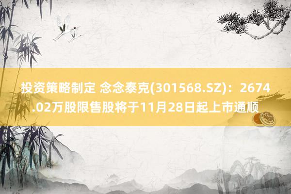 投资策略制定 念念泰克(301568.SZ)：2674.02万股限售股将于11月28日起上市通顺