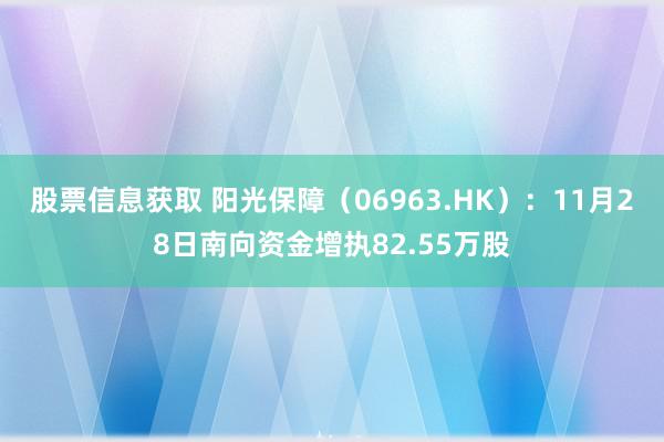 股票信息获取 阳光保障（06963.HK）：11月28日南向资金增执82.55万股