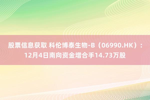 股票信息获取 科伦博泰生物-B（06990.HK）：12月4日南向资金增合手14.73万股