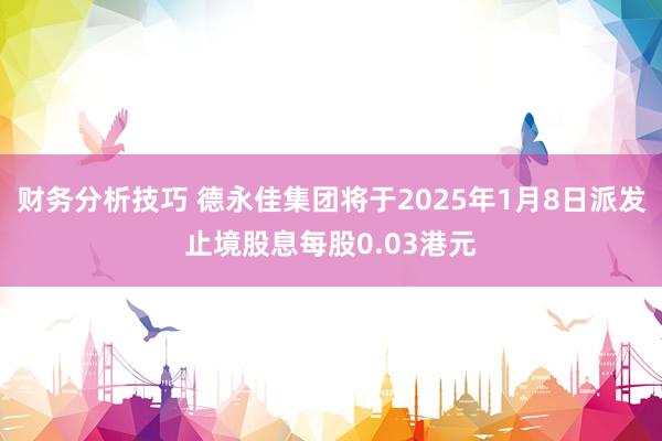 财务分析技巧 德永佳集团将于2025年1月8日派发止境股息每股0.03港元