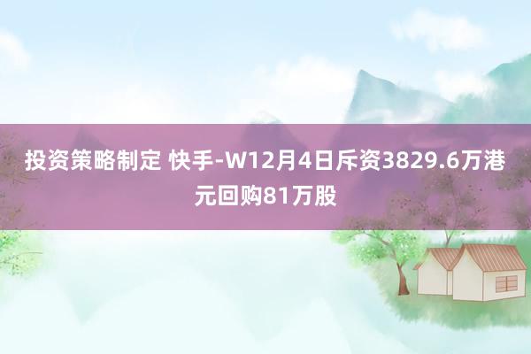 投资策略制定 快手-W12月4日斥资3829.6万港元回购81万股