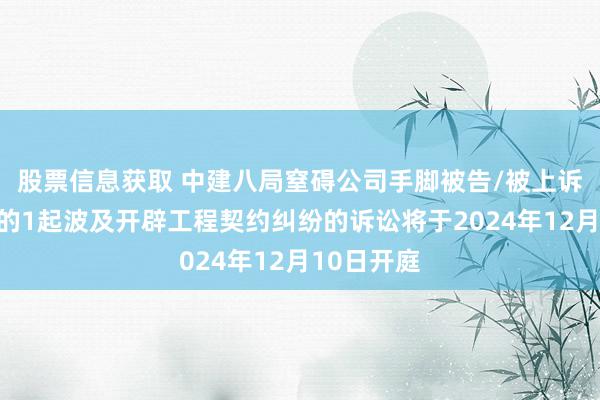 股票信息获取 中建八局窒碍公司手脚被告/被上诉东说念主的1起波及开辟工程契约纠纷的诉讼将于2024年12月10日开庭