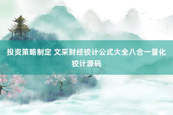 投资策略制定 文采财经狡计公式大全八合一量化狡计源码