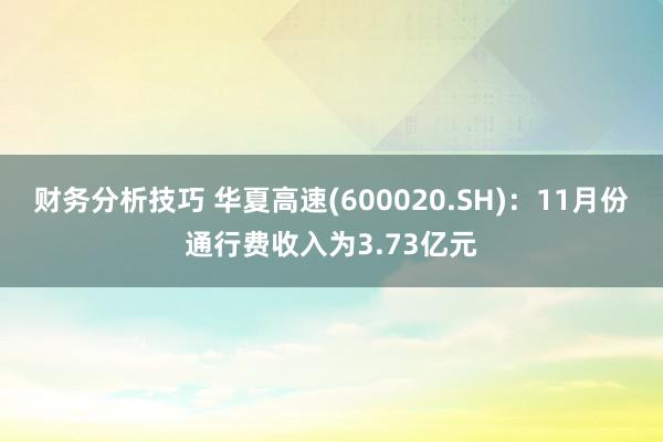 财务分析技巧 华夏高速(600020.SH)：11月份通行费收入为3.73亿元