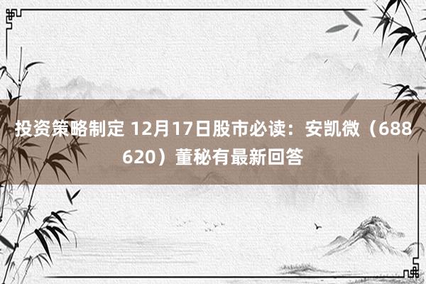 投资策略制定 12月17日股市必读：安凯微（688620）董秘有最新回答