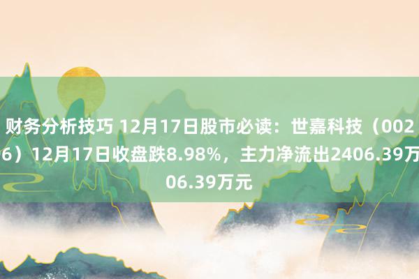 财务分析技巧 12月17日股市必读：世嘉科技（002796）12月17日收盘跌8.98%，主力净流出2406.39万元