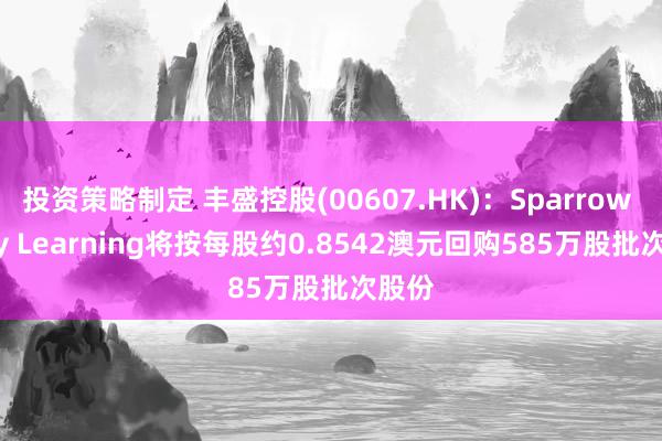 投资策略制定 丰盛控股(00607.HK)：Sparrow Early Learning将按每股约0.8542澳元回购585万股批次股份