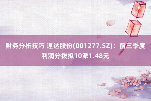 财务分析技巧 速达股份(001277.SZ)：前三季度利润分拨拟10派1.48元