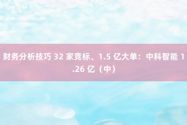 财务分析技巧 32 家竞标、1.5 亿大单：中科智能 1.26 亿（中）