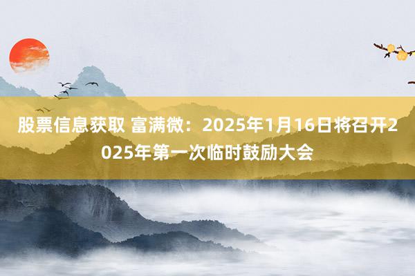 股票信息获取 富满微：2025年1月16日将召开2025年第一次临时鼓励大会