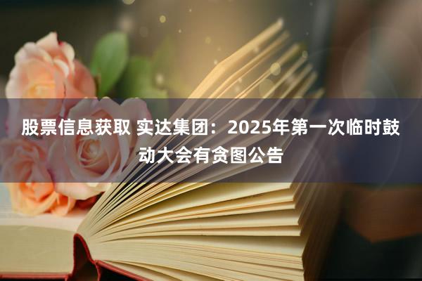 股票信息获取 实达集团：2025年第一次临时鼓动大会有贪图公告