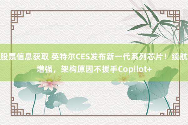 股票信息获取 英特尔CES发布新一代系列芯片！续航增强，架构原因不援手Copilot+