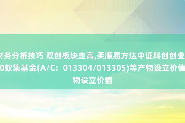 财务分析技巧 双创板块走高,柔顺易方达中证科创创业50蚁集基金(A/C：013304/013305)等产物设立价值