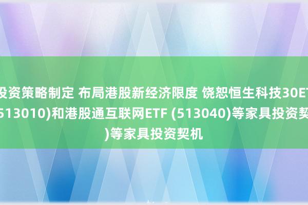 投资策略制定 布局港股新经济限度 饶恕恒生科技30ETF(513010)和港股通互联网ETF (513040)等家具投资契机