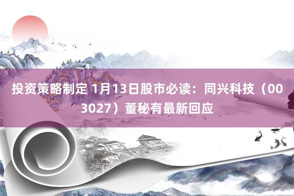 投资策略制定 1月13日股市必读：同兴科技（003027）董秘有最新回应