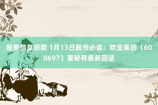 股票信息获取 1月13日股市必读：欧亚集团（600697）董秘有最新回话