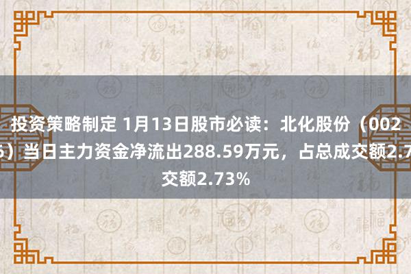 投资策略制定 1月13日股市必读：北化股份（002246）当日主力资金净流出288.59万元，占总成交额2.73%