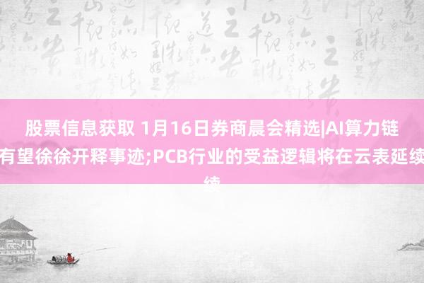 股票信息获取 1月16日券商晨会精选|AI算力链有望徐徐开释事迹;PCB行业的受益逻辑将在云表延续