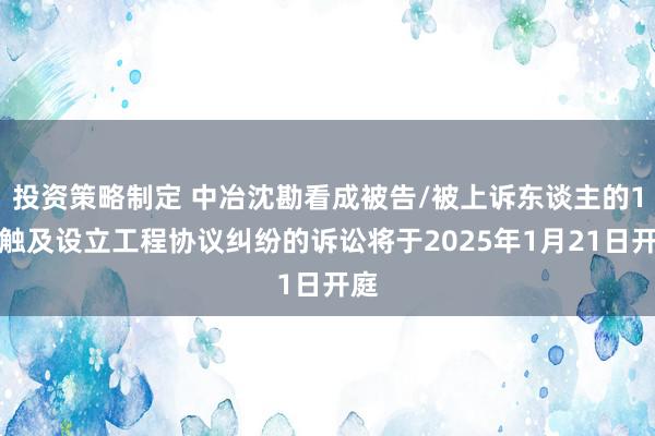 投资策略制定 中冶沈勘看成被告/被上诉东谈主的1起触及设立工程协议纠纷的诉讼将于2025年1月21日开庭