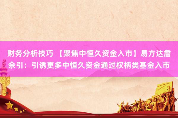 财务分析技巧 【聚焦中恒久资金入市】易方达詹余引：引诱更多中恒久资金通过权柄类基金入市